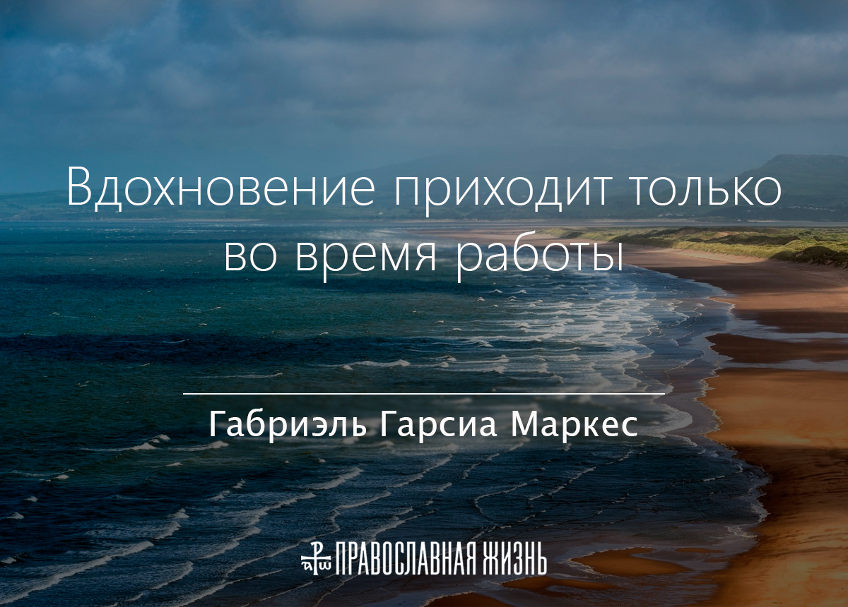 Вдохновение приходит только во время работы. Габриэль Гарсиа Маркес